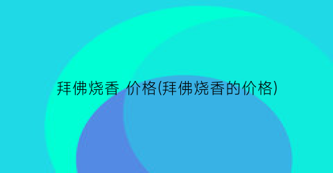 拜佛烧香 价格(拜佛烧香的价格)